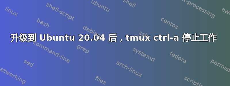 升级到 Ubuntu 20.04 后，tmux ctrl-a 停止工作