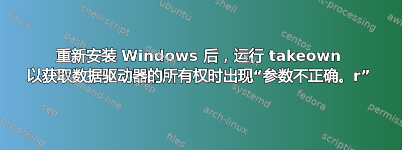 重新安装 Windows 后，运行 takeown 以获取数据驱动器的所有权时出现“参数不正确。r”