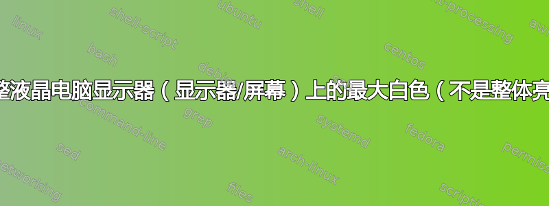 如何调整液晶电脑显示器（显示器/屏幕）上的最大白色（不是整体亮度）？