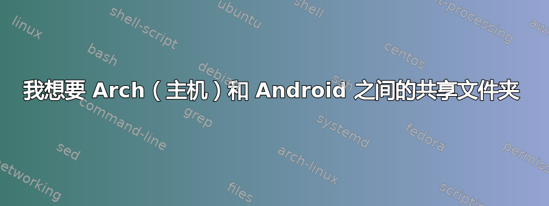 我想要 Arch（主机）和 Android 之间的共享文件夹