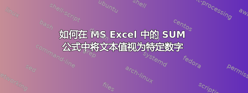 如何在 MS Excel 中的 SUM 公式中将文本值视为特定数字