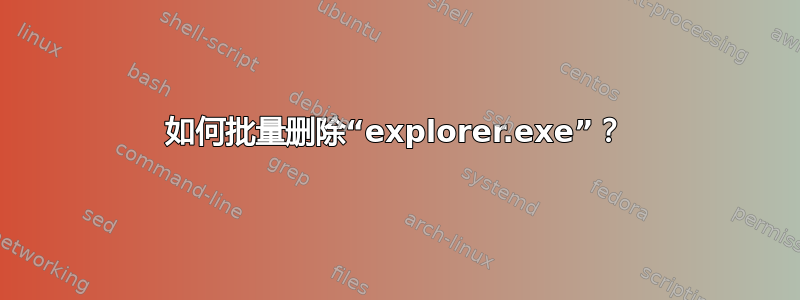 如何批量删除“explorer.exe”？