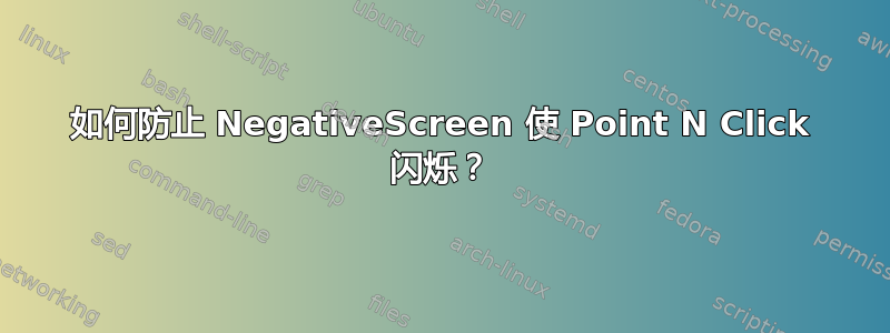 如何防止 NegativeScreen 使 Point N Click 闪烁？