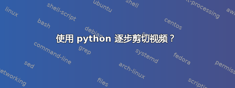 使用 python 逐步剪切视频？