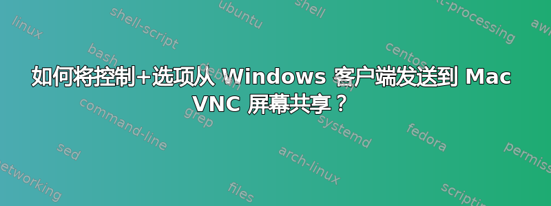 如何将控制+选项从 Windows 客户端发送到 Mac VNC 屏幕共享？