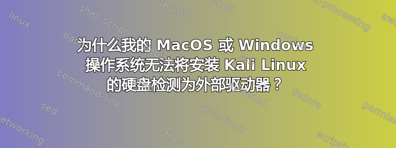 为什么我的 MacOS 或 Windows 操作系统无法将安装 Kali Linux 的硬盘检测为外部驱动器？