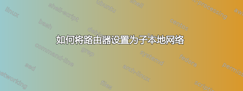 如何将路由器设置为子本地网络