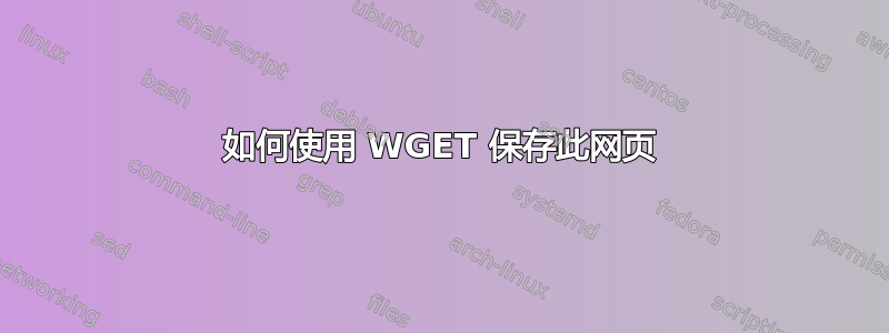 如何使用 WGET 保存此网页