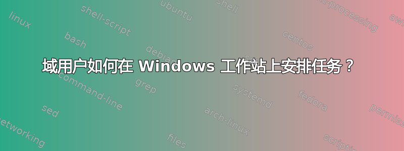 域用户如何在 Windows 工作站上安排任务？