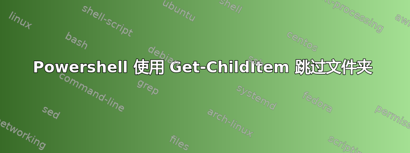 Powershell 使用 Get-ChildItem 跳过文件夹