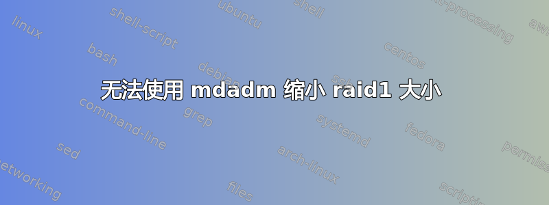 无法使用 mdadm 缩小 raid1 大小