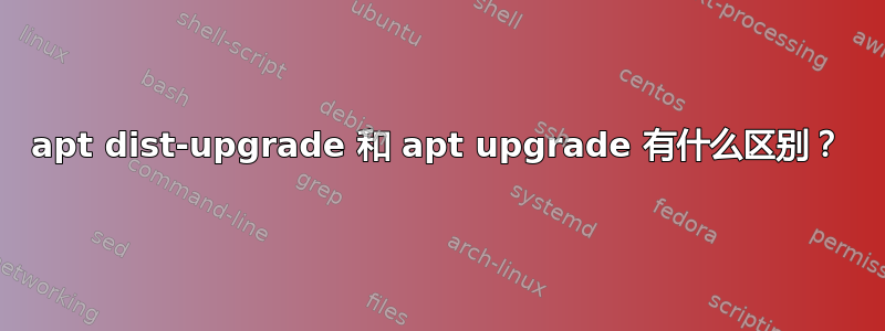 apt dist-upgrade 和 apt upgrade 有什么区别？