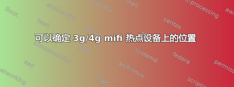 可以确定 3g/4g mifi 热点设备上的位置