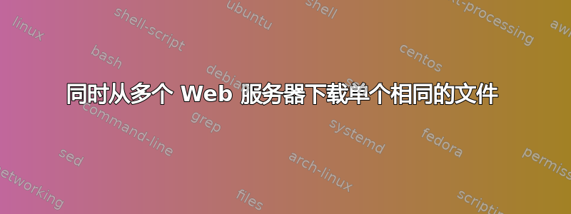 同时从多个 Web 服务器下载单个相同的文件