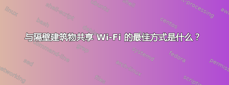 与隔壁建筑物共享 Wi-Fi 的最佳方式是什么？