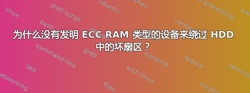 为什么没有发明 ECC RAM 类型的设备来绕过 HDD 中的坏扇区？