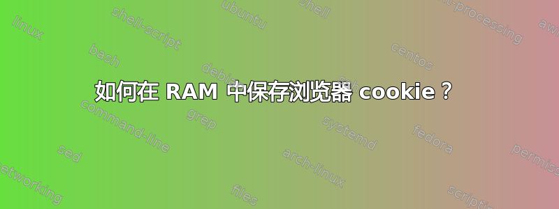 如何在 RAM 中保存浏览器 cookie？