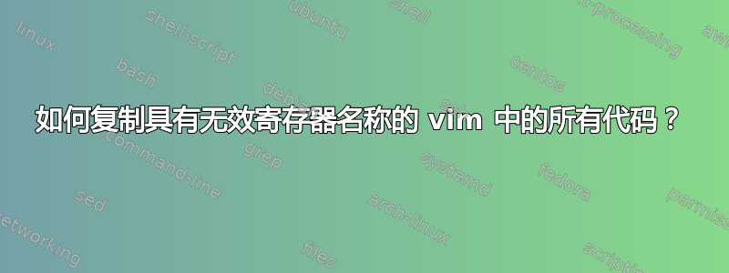 如何复制具有无效寄存器名称的 vim 中的所有代码？