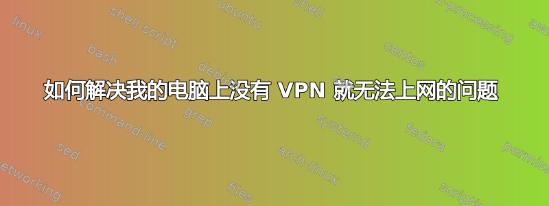 如何解决我的电脑上没有 VPN 就无法上网的问题