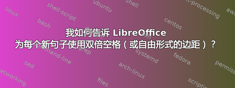 我如何告诉 LibreOffice 为每个新句子使用双倍空格（或自由形式的边距）？