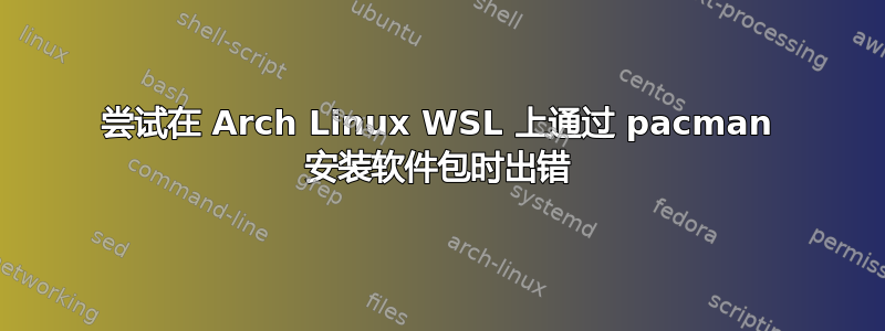 尝试在 Arch Linux WSL 上通过 pacman 安装软件包时出错