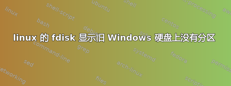 linux 的 fdisk 显示旧 Windows 硬盘上没有分区