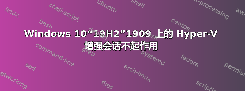 Windows 10“19H2”1909 上的 Hyper-V 增强会话不起作用