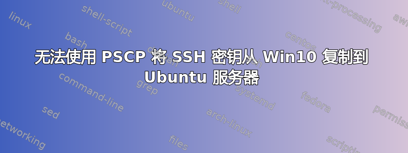 无法使用 PSCP 将 SSH 密钥从 Win10 复制到 Ubuntu 服务器