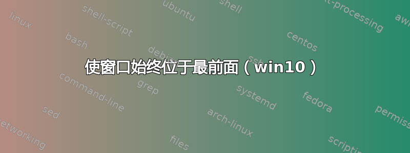 使窗口始终位于最前面（win10）