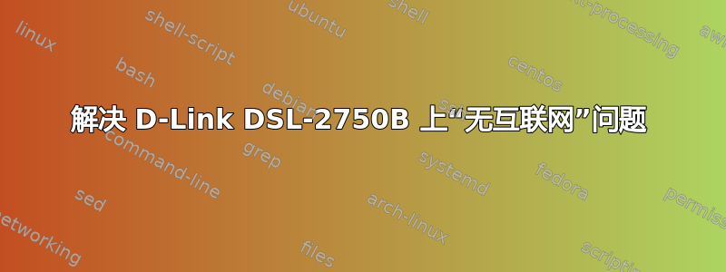 解决 D-Link DSL-2750B 上“无互联网”问题