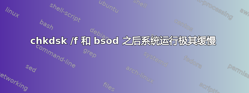 chkdsk /f 和 bsod 之后系统运行极其缓慢