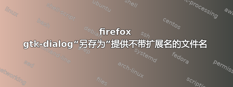 firefox gtk-dialog“另存为”提供不带扩展名的文件名