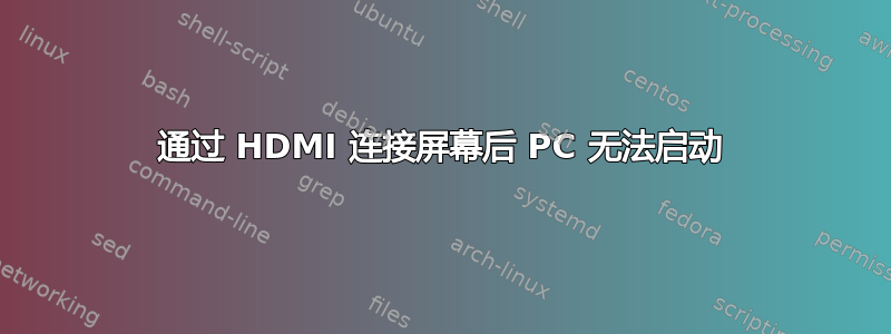 通过 HDMI 连接屏幕后 PC 无法启动