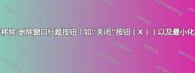 如何隐藏/移除/删除窗口标题按钮（如“关闭”按钮（X））以及最小化、最大化