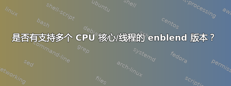 是否有支持多个 CPU 核心/线程的 enblend 版本？