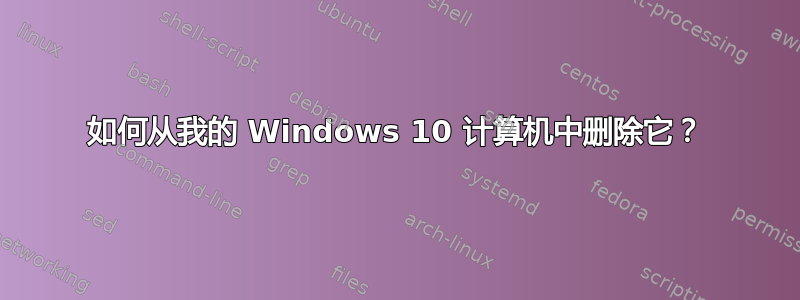 如何从我的 Windows 10 计算机中删除它？