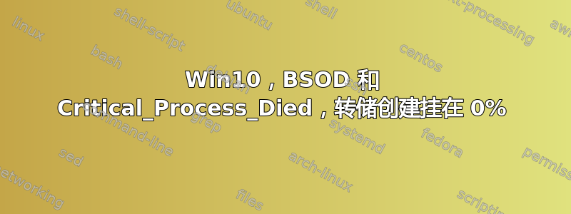 Win10，BSOD 和 Critical_Process_Died，转储创建挂在 0%