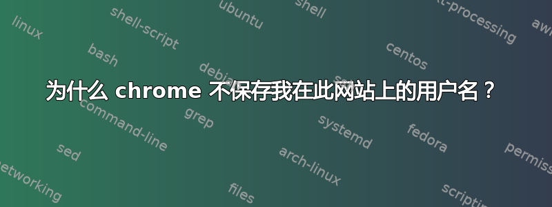 为什么 chrome 不保存我在此网站上的用户名？