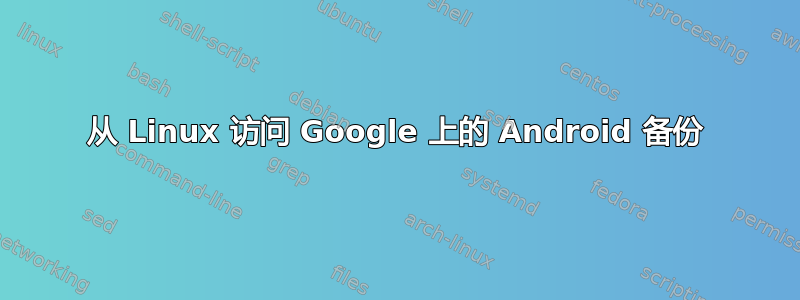 从 Linux 访问 Google 上的 Android 备份