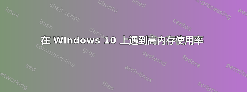 在 Windows 10 上遇到高内存使用率