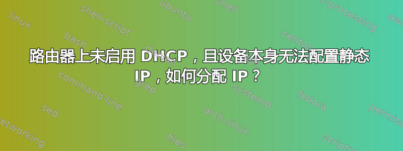 路由器上未启用 DHCP，且设备本身无法配置静态 IP，如何分配 IP？