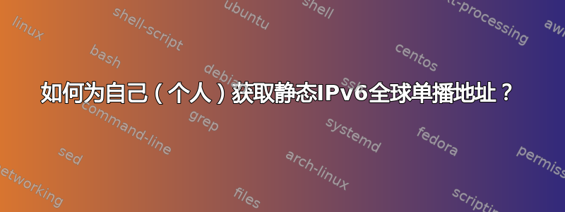 如何为自己（个人）获取静态IPv6全球单播地址？