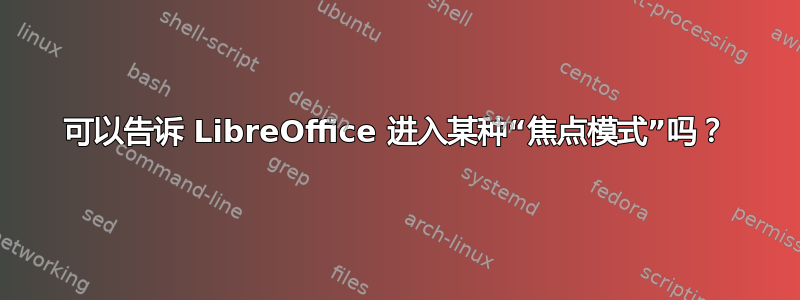 可以告诉 LibreOffice 进入某种“焦点模式”吗？