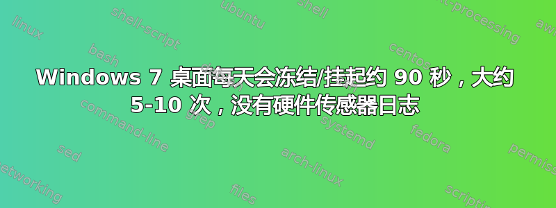 Windows 7 桌面每天会冻结/挂起约 90 秒，大约 5-10 次，没有硬件传感器日志