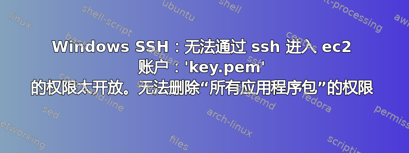 Windows SSH：无法通过 ssh 进入 ec2 账户：'key.pem' 的权限太开放。无法删除“所有应用程序包”的权限