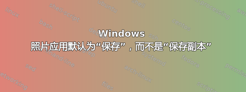 Windows 照片应用默认为“保存”，而不是“保存副本”