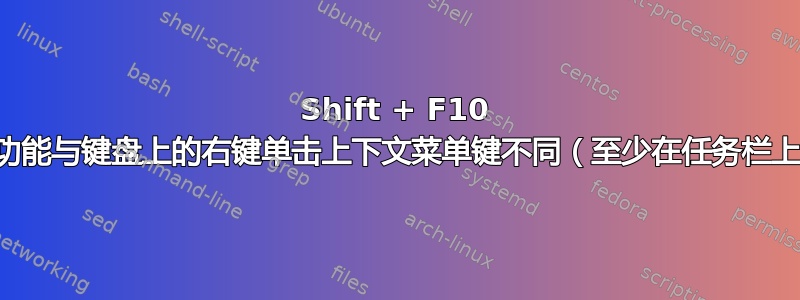 Shift + F10 的功能与键盘上的右键单击上下文菜单键不同（至少在任务栏上）