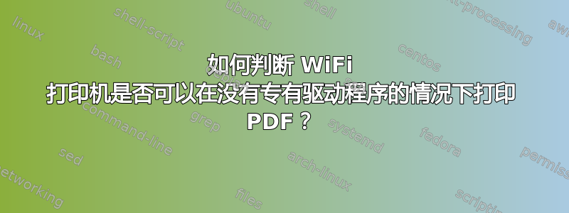 如何判断 WiFi 打印机是否可以在没有专有驱动程序的情况下打印 PDF？