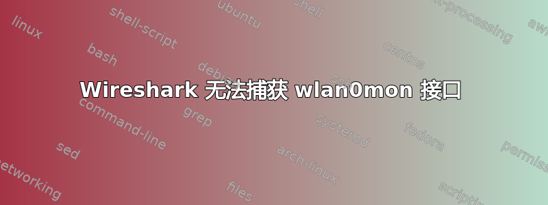 Wireshark 无法捕获 wlan0mon 接口