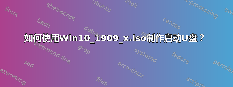 如何使用Win10_1909_x.iso制作启动U盘？